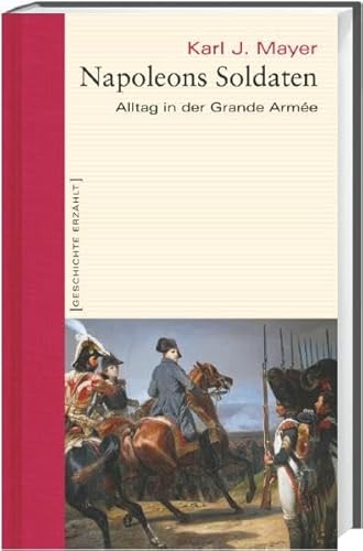 Napoleons Soldaten. Alltag in der Grande Armée. Geschichte erzählt Band 12 - Karl J. Mayer