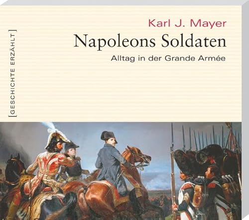 Napoleons Soldaten: Alltag in der Grande Armée - Karl J. Mayer