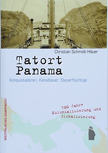 9783896912923: TATORT PANAMA: Konquistadoren, Kanalbauer, Steuerflchtige. 500 Jahre Kolonialisierung und Globalisierung