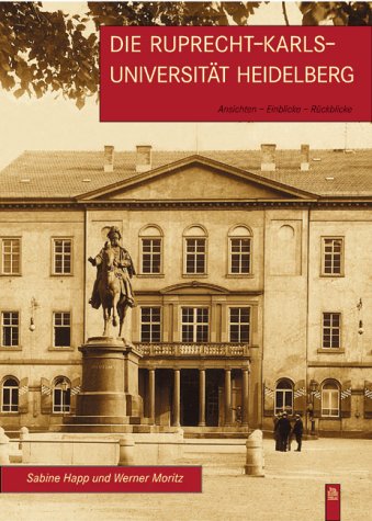 Die Ruprecht-Karls-Universität Heidelberg. Ansichten - Einblicke - Rückblicke. Von Sabine Happ und Werner Moritz. (Die Reihe Campusbilder). - Happ, Sabine und Werner Moritz