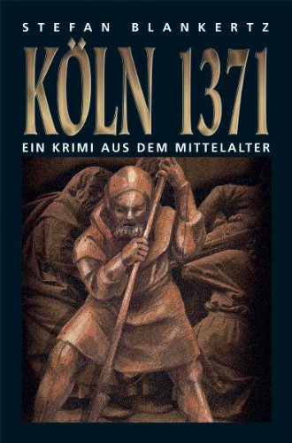 Köln 1371 : wie Peter vom Eisenmarkt von der Weberschlacht im November 1371 erzählt, die Köln für immer verändern sollte. Ein Krimi aus dem Mittelalter - Blankertz, Stefan