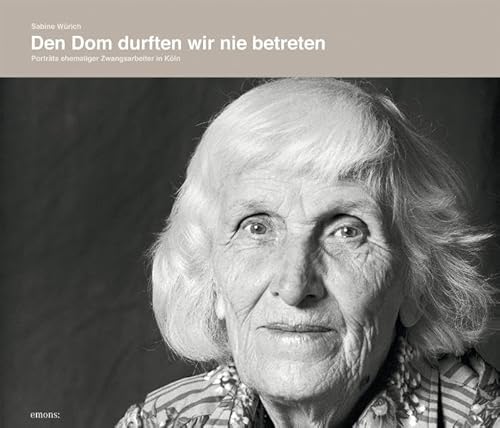 Den Dom durften wir nie betreten: Portraits ehemaliger Zwangsarbeiter in Köln