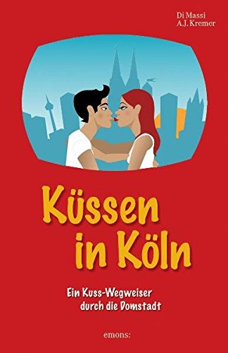 Küssen in Köln: Ein Kuss-Wegweiser durch die Domstadt - A. J. Kremer, Di Massi