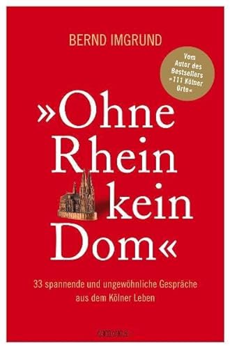 Ohne Rhein kein Dom. 33 spannende und ungewöhnliche Gespräche aus dem Kölner Leben. - Imgrund, Bernd