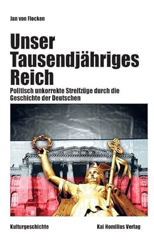 Unser Tausendjähriges Reich: Politisch unkorrekte Streifzüge durch die Geschichte der Deutschen - Flocken, Jan von