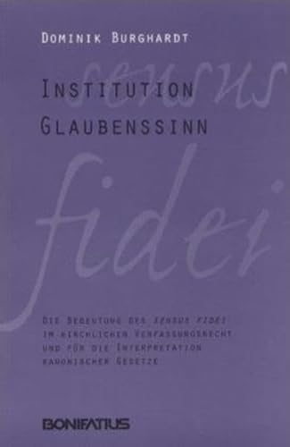 Institution Glaubenssinn : Die Bedeutung des sensus fidei im kirchlichen Verfassungsrecht und für die Interpretation kanonischer Gesetze. - Burghardt, Dominik