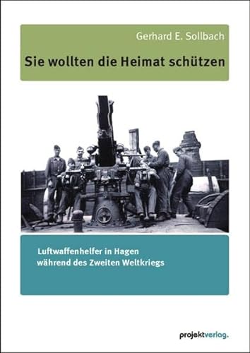 Sie wollten die Heimat schützen: Luftwaffenhelfer in Hagen während des Zweiten Weltkriegs - Sollbach Gerhard E.