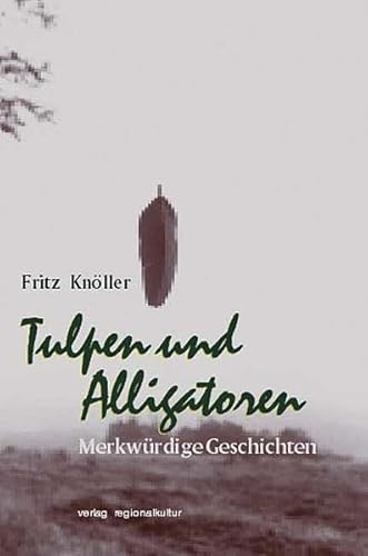 Tulpen und Alligatoren: Merkwürdige Geschichten - Knöller, Fritz