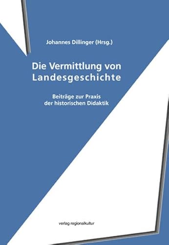 Die Vermittlung von Landesgeschichte : Beiträge zur Praxis der historischen Didaktik. - Johannes (Herausgeber) Dillinger