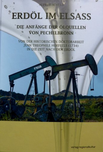 Erdöl im Elsass : die Anfänge der Ölquellen von Pechelbronn ; von der historischen Doktorarbeit J...