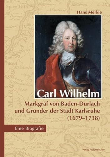 Beispielbild fr Carl Wilhelm - Markgraf von Baden-Durlach und Grnder der Stadt Karlsruhe (1679-1738): Eine Biografie zum Verkauf von medimops