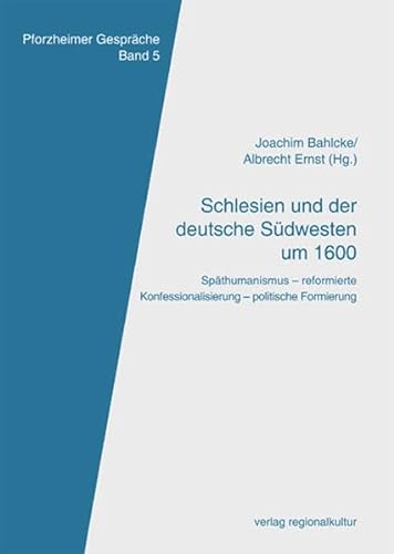 Schlesien und der deutsche Südwesten um 1600 - Späthumanismus – reformierte Konfessionalisierung – politische Formierung - Ernst, Albrecht; Bahlcke, Joachim (Hrsg.)