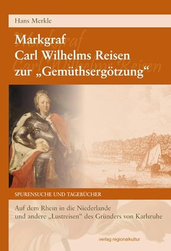 9783897357884: Markgraf Carl Wilhelms Reisen zur "Gemthsergtzung": Auf dem Rhein in die Niederlande und andere "Lustreisen" des Grnders von Karlsruhe. Spurensuche und Tagebcher