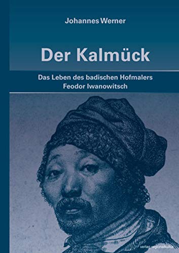 Der Kalmück: Das Leben des badischen Hofmalers Feodor Iwanowitsch - Johannes Werner