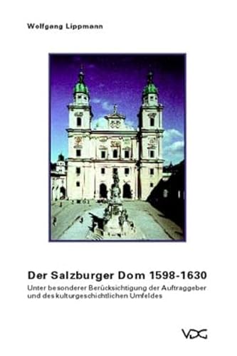 Der Salzburger Dom 1598 - 1630. Unter besonderer Berücksichtigung der Auftraggeber und des kulturgeschichtlichen Umfelds. - Lippmann, Wolfgang