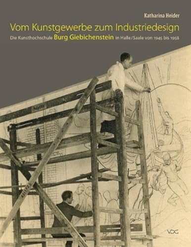 Vom Kunstgewerbe zum Industriedesign : Die Kunsthochschule Burg Giebichenstein in Halle/Saale von 1945 bis 1958 - Katharina Heider