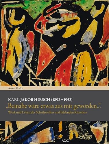 Karl Jakob Hirsch (1892-1952) : Beinahe wÃ¤re etwas aus mir geworden. Werk und Leben des Schriftstellers und bildenden KÃ¼nstlers - Anne Mahn