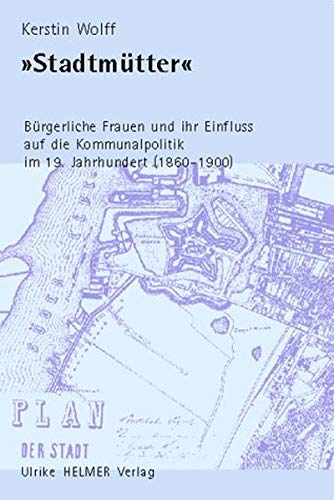 Stadtmütter - Bürgerliche Frauen und ihr Einfluss auf die Kommunalpolitik im 19. Jahrhundert (1860-1900) - Kerstin Wolff