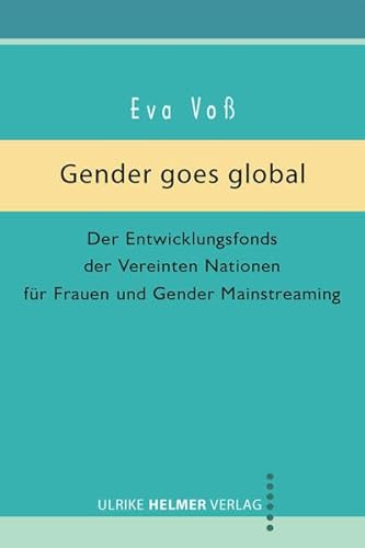 Gender goes global: Der Entwicklungsfonds der Vereinten Nationen für Frauen und Gender Mainstreaming - Eva Voß