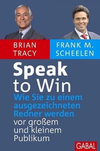 Speak to Win: Wie Sie zu einem ausgezeichneten Redner werden vor großem und kleinem Publikum - Brian Tracy, Frank M. Scheelen