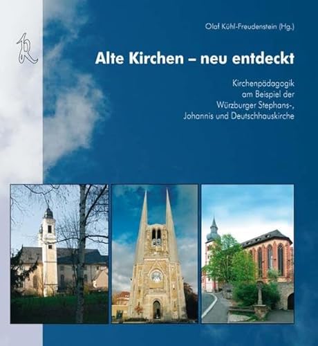 Alte Kirchen - neu entdeckt: Kirchenpädagogik am Beispiel der Würzburger Johannis-, Deutschhaus- und Stephanskirche - Kühl-Freudenstein, Olaf (Hg.)
