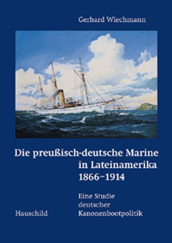 Die preußisch-deutsche Marine in Lateinamerika 18665 - 1914 Eine Studie deutscher Kanonenbootpolitik - Gerhard Wiechmann