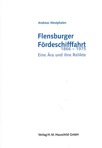 Flensburger Förderschifffahrt 1866-1975: Eine Ära und ihre Relikte - Westphalen, Andreas