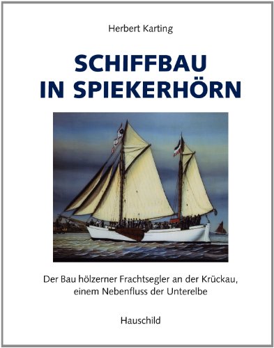 Stock image for Schiffbau in Spiekerhrn. Der Bau hlzerner Frachtsegler an der Krckau, einem Nebenfluss der Unterelbe. for sale by Bernhard Kiewel Rare Books