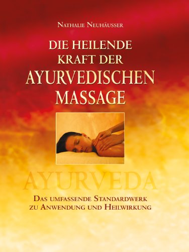 Die heilende Kraft der ayurvedischen Massage: Das umfassende Standardwerk zu Anwendung und Heilwirkung - Neuhäusser, Nathalie