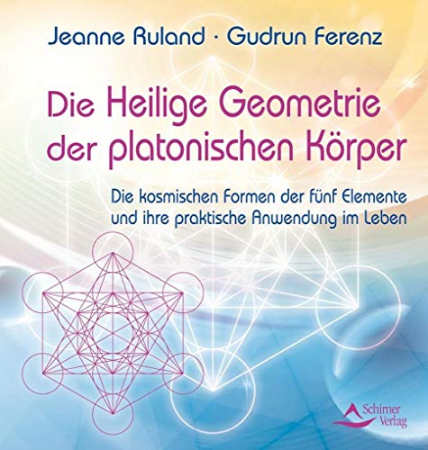 Die heilige Geometrie der platonischen Körper: Die kosmischen Formen der fünf Elemente und ihre p...