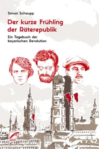 Der kurze Frühling der Räterepublik : Ein Tagebuch der bayerischen Revolution - Simon Schaupp