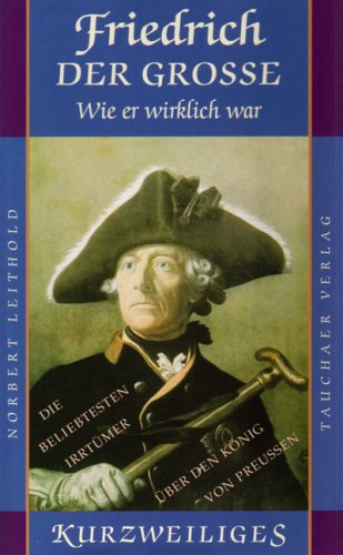 Beispielbild fr Friedrich der Grosse - wie er wirkich war: oder: Die beliebtesten Irrtmer ber den Knig von Preuen zum Verkauf von medimops