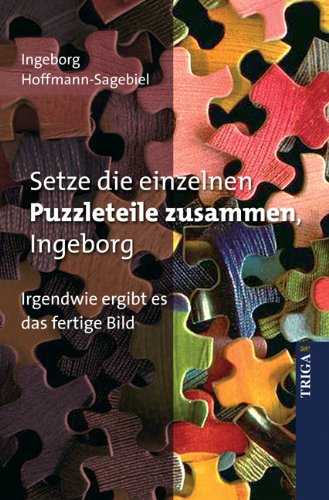 Setze die einzelnen Puzzleteile zusammen, Ingeborg: Irgendwie ergibt es das fertige Bild - Ingeborg Hoffmann-Sagebiel