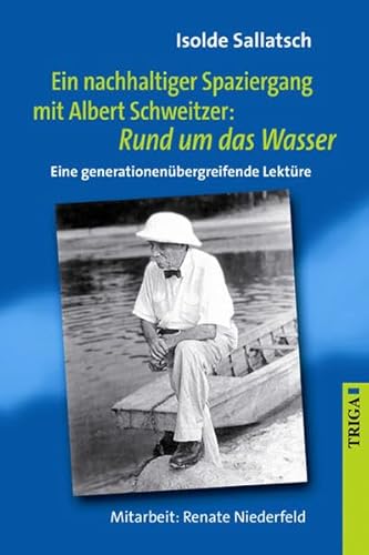 Ein nachhaltiger Spaziergang mit Albert Schweitzer: Rund um das Wasser Eine generationenübergreifende Lektüre - Sallatsch, Isolde und Renate Niederfeld