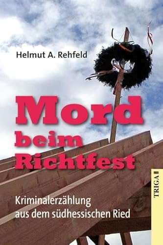 Mord beim Richtfest : Kriminalerzählung aus dem südhessischen Ried - Helmut A. Rehfeld