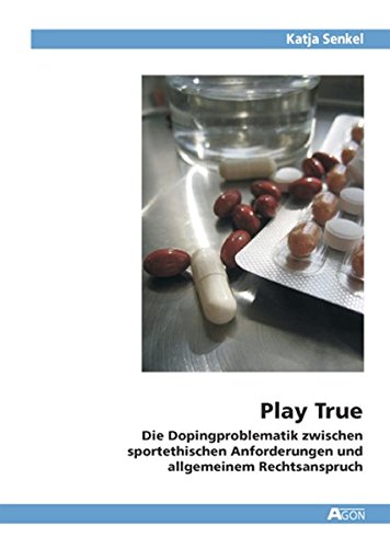 Play True. Die Dopingproblematik zwischen sportethischen Anforderungen und allgemeinem Rechtsanspruch - Katja Senkel