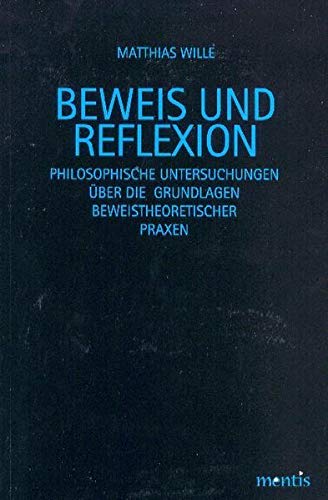 9783897856059: Beweis Und Reflexion: Philosophische Untersuchungen ber Die Grundlagen Beweistheoretischer Praxen