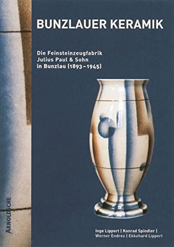 Bunzlauer Keramik: Die Feinsteinzeugfabrik Julius Paul & Sohn in Bunzlau (1893 - 1945) (9783897901681) by Lippert, Inge; Spindler, Konrad; Endres, Werner; Lippert, Ekkehard