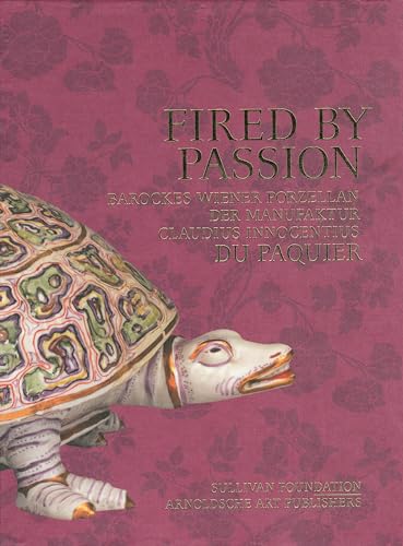 Fired by Passion: Barockes Wiener Porzellan der Manufaktur Claudius Innocentius du Paquier - Claudia Lehner-Jobst
