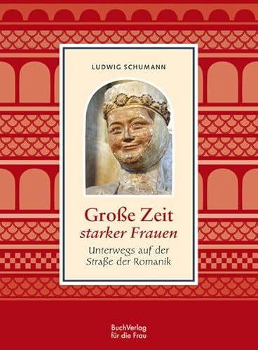 Große Zeit starker Frauen : Unterwegs auf der Straße der Romanik - Ludwig Schumann