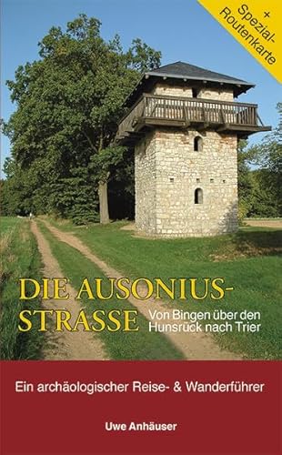 Die Ausoniusstrasse : Von Bingen über Mainz nach Trier. Archäologischer Reise- & Wanderführer. Mit Routenkarte. Mit Routenkte. - Uwe Anhäuser