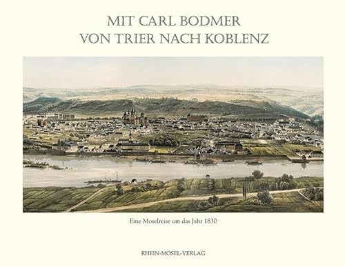 Mit Carl Bodmer von Trier nach Koblenz: Eine Moselreise um das Jahr 1830 - Czarnowski, Otto Von
