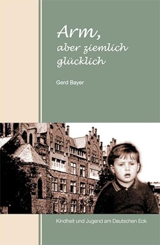 Arm, aber ziemlich glücklich: Kindheit und Jugend am Deutschen Eck - Gerd Bayer