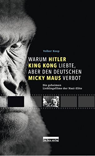 Warum Hitler King Kong liebte, aber den Deutschen Micky Maus verbot: Die geheimen Lieblingsfilme der Nazis - Volker Koop