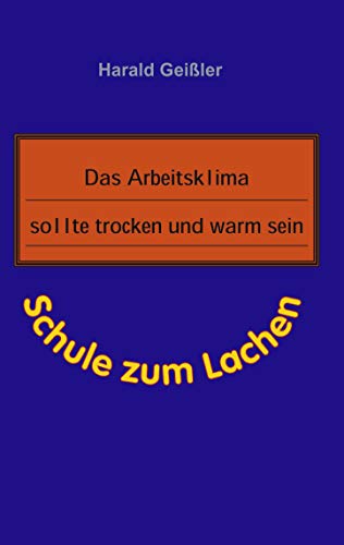 Das Arbeitsklima sollte trocken und warm sein: Schule zum Lachen (German Edition) (9783898118255) by GeiÃŸler, Harald