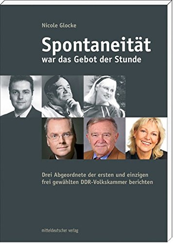Spontaneität war das Gebot der Stunde Drei Abgeordnete der ersten und einzigen frei gewählten DDR-Volkskammer berichten - Glocke, Nicole