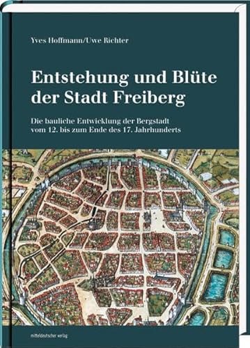 9783898129305: Entstehung und Blte der Stadt Freiberg: Die bauliche Entwicklung der Bergstadt vom 12. bis zum Ende des 17. Jahrhunderts