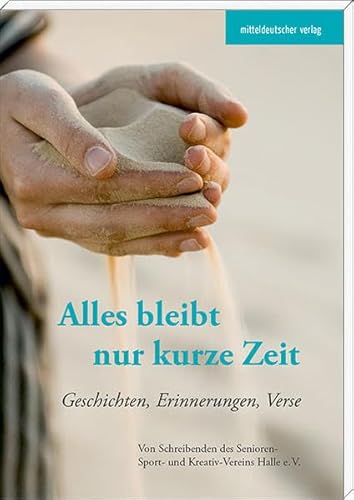 Alles bleibt nur kurze Zeit: Geschichten, Erinnerungen, Verse von Schreibenden des Senioren-Sport- und Kreativ-Vereins Halle e.V