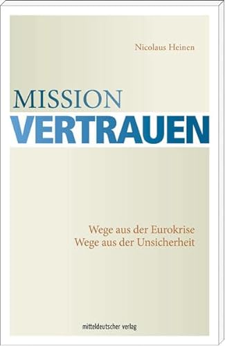 Mission Vertrauen Wege aus der Eurokrise. Wege aus der Unsicherheit - Heinen, Nicolaus