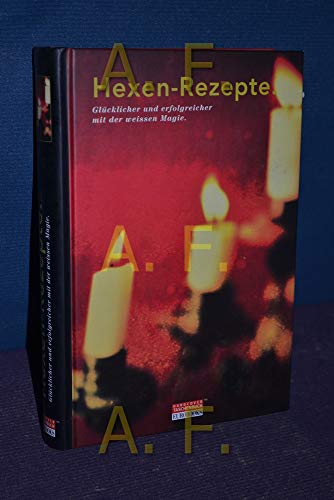 Hexen-Rezepte. Glücklicher und erfolgreicher mit der weissen Magie - Ohne, Autorenangabe